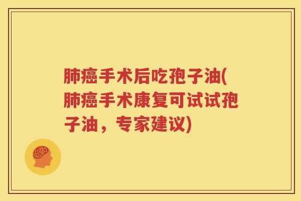 肺癌手术后吃孢子油(肺癌手术康复可试试孢子油，专家建议)