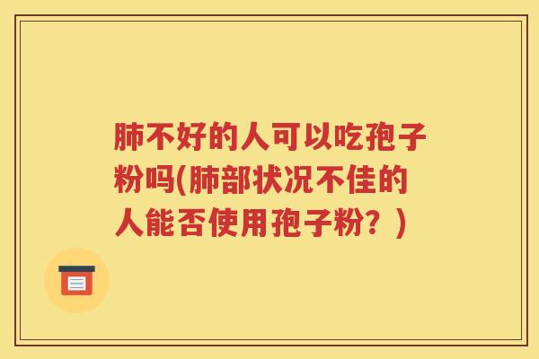 肺不好的人可以吃孢子粉吗(肺部状况不佳的人能否使用孢子粉？)