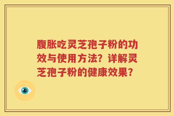 腹胀吃灵芝孢子粉的功效与使用方法？详解灵芝孢子粉的健康效果？