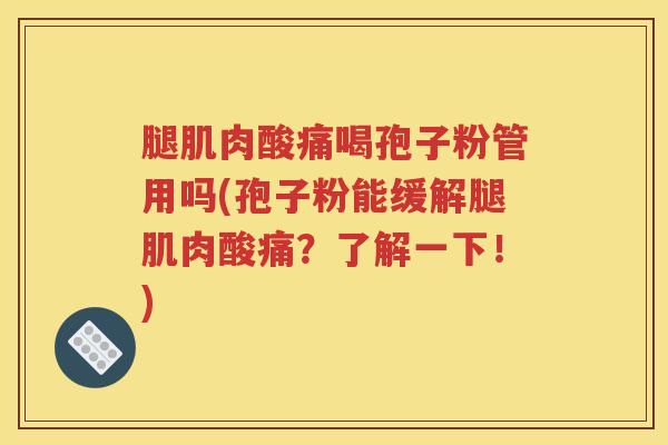 腿肌肉酸痛喝孢子粉管用吗(孢子粉能缓解腿肌肉酸痛？了解一下！)