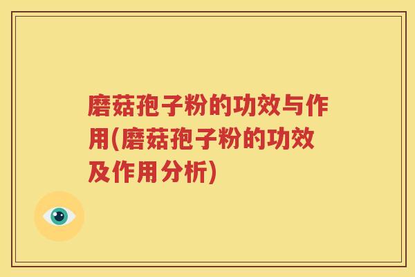 磨菇孢子粉的功效与作用(磨菇孢子粉的功效及作用分析)