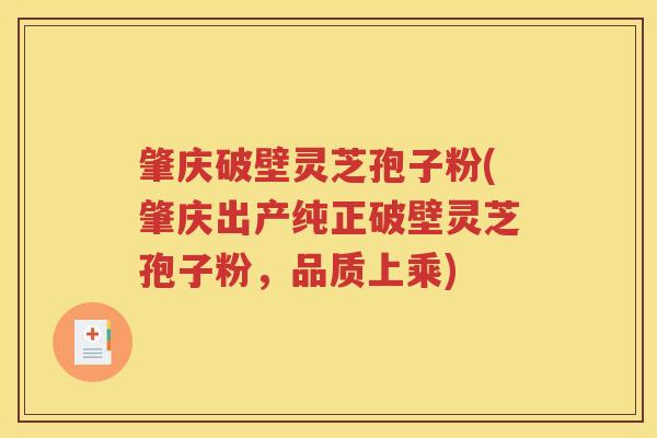 肇庆破壁灵芝孢子粉(肇庆出产纯正破壁灵芝孢子粉，品质上乘)