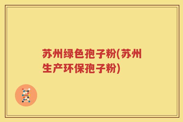 苏州绿色孢子粉(苏州生产环保孢子粉)