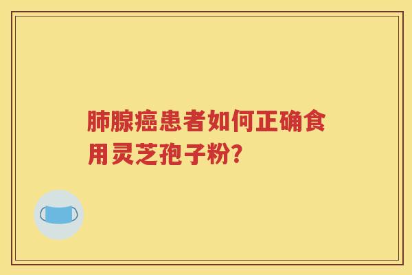 肺腺癌患者如何正确食用灵芝孢子粉？