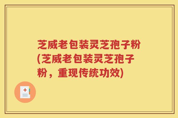 芝威老包装灵芝孢子粉(芝威老包装灵芝孢子粉，重现传统功效)