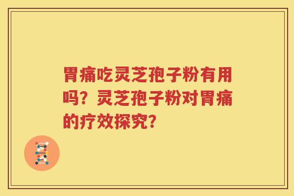 胃痛吃灵芝孢子粉有用吗？灵芝孢子粉对胃痛的疗效探究？