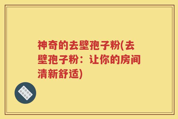 神奇的去壁孢子粉(去壁孢子粉：让你的房间清新舒适)