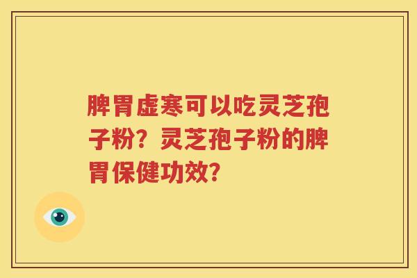脾胃虚寒可以吃灵芝孢子粉？灵芝孢子粉的脾胃保健功效？