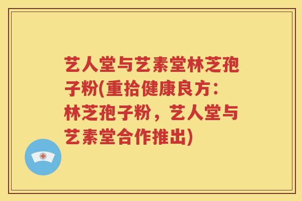 艺人堂与艺素堂林芝孢子粉(重拾健康良方：林芝孢子粉，艺人堂与艺素堂合作推出)