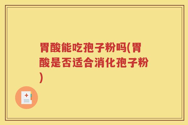 胃酸能吃孢子粉吗(胃酸是否适合消化孢子粉)