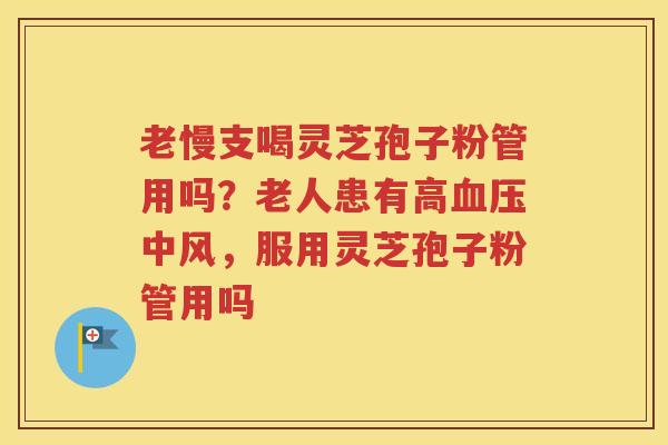 老慢支喝灵芝孢子粉管用吗？老人患有高血压中风，服用灵芝孢子粉管用吗