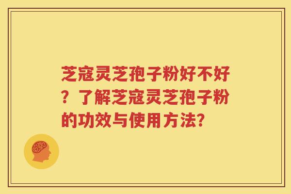 芝寇灵芝孢子粉好不好？了解芝寇灵芝孢子粉的功效与使用方法？