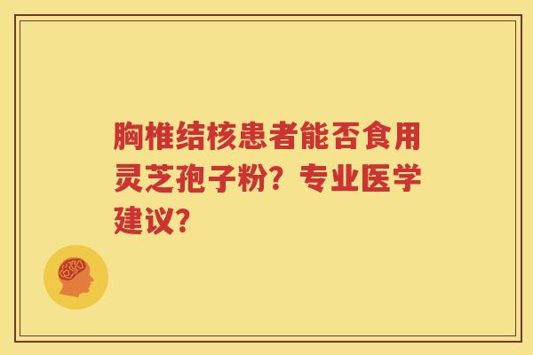胸椎结核患者能否食用灵芝孢子粉？专业医学建议？