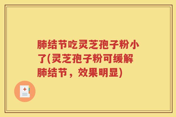 肺结节吃灵芝孢子粉小了(灵芝孢子粉可缓解肺结节，效果明显)