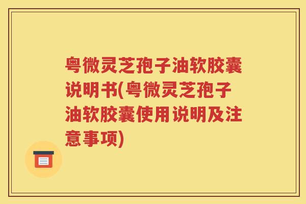 粤微灵芝孢子油软胶囊说明书(粤微灵芝孢子油软胶囊使用说明及注意事项)