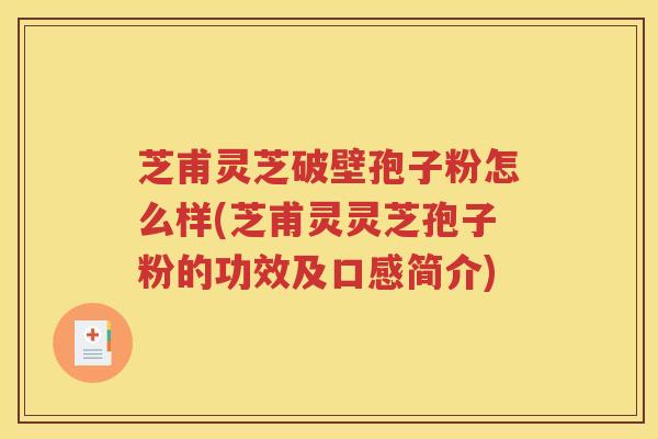 芝甫灵芝破壁孢子粉怎么样(芝甫灵灵芝孢子粉的功效及口感简介)