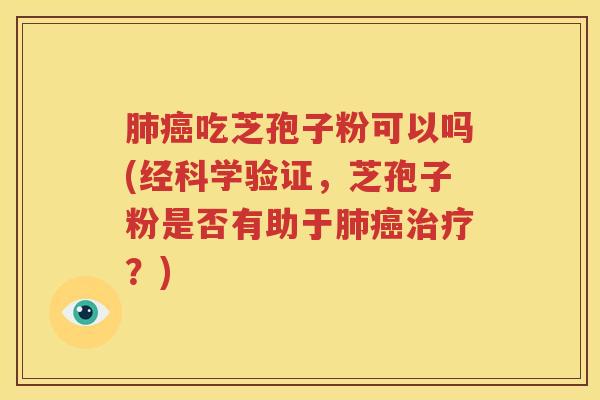 肺癌吃芝孢子粉可以吗(经科学验证，芝孢子粉是否有助于肺癌治疗？)