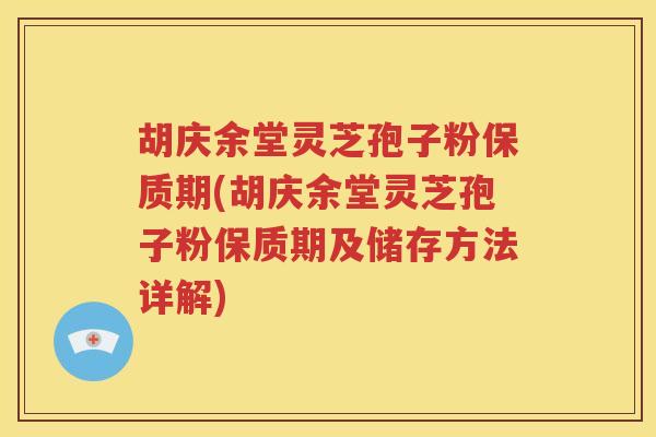 胡庆余堂灵芝孢子粉保质期(胡庆余堂灵芝孢子粉保质期及储存方法详解)