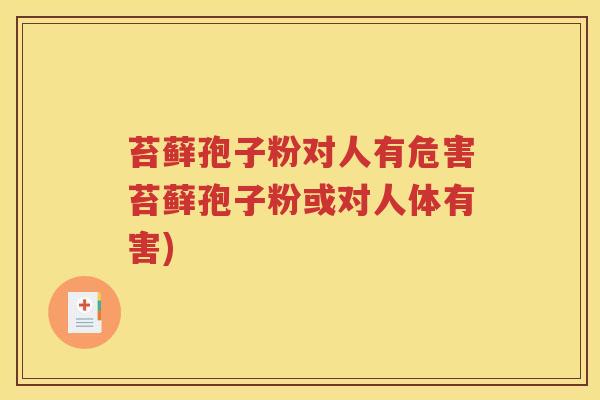 苔藓孢子粉对人有危害苔藓孢子粉或对人体有害)