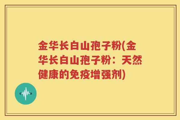 金华长白山孢子粉(金华长白山孢子粉：天然健康的免疫增强剂)