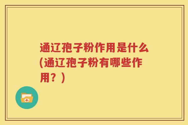 通辽孢子粉作用是什么(通辽孢子粉有哪些作用？)