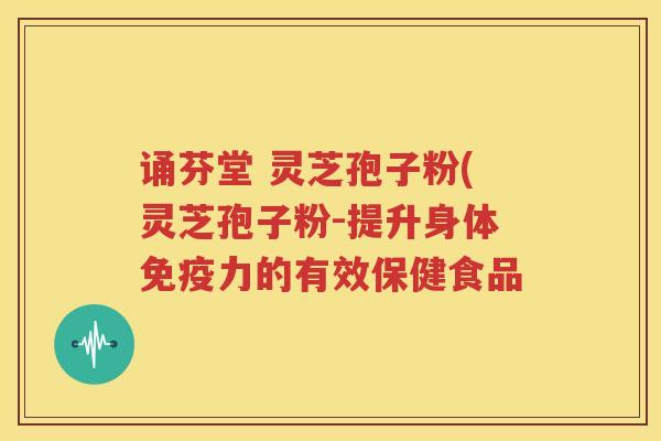 诵芬堂 灵芝孢子粉(灵芝孢子粉-提升身体免疫力的有效保健食品