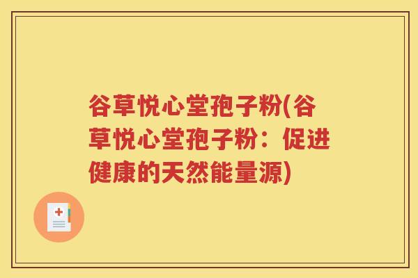 谷草悦心堂孢子粉(谷草悦心堂孢子粉：促进健康的天然能量源)