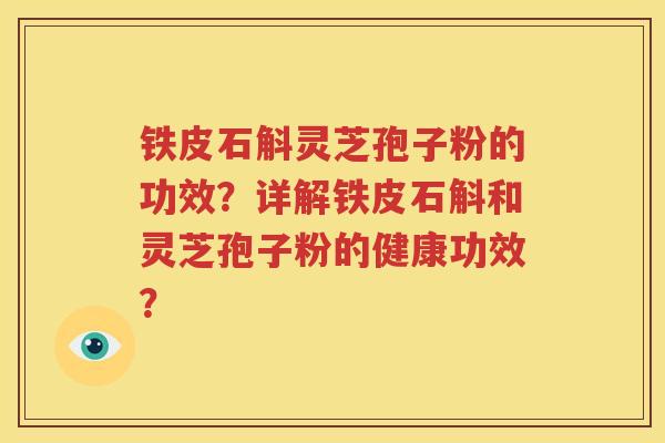 铁皮石斛灵芝孢子粉的功效？详解铁皮石斛和灵芝孢子粉的健康功效？