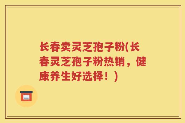 长春卖灵芝孢子粉(长春灵芝孢子粉热销，健康养生好选择！)