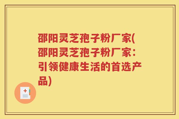 邵阳灵芝孢子粉厂家(邵阳灵芝孢子粉厂家：引领健康生活的首选产品)