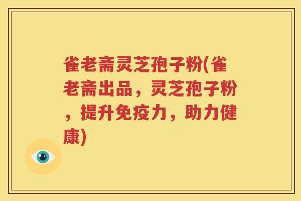 雀老斋灵芝孢子粉(雀老斋出品，灵芝孢子粉，提升免疫力，助力健康)