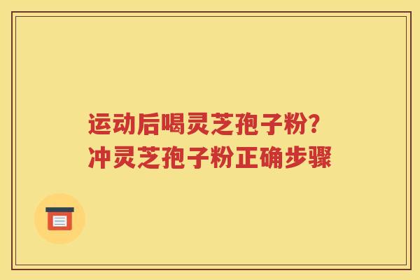 运动后喝灵芝孢子粉？冲灵芝孢子粉正确步骤