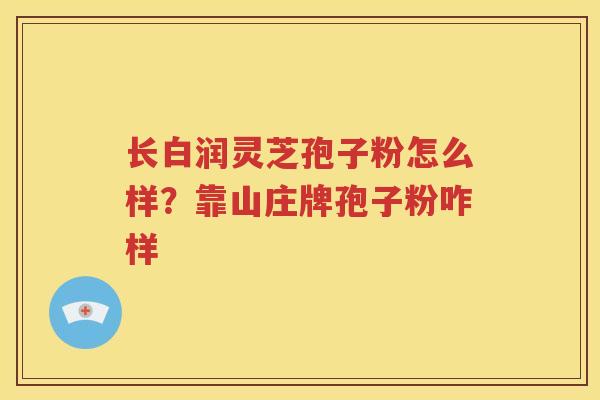 长白润灵芝孢子粉怎么样？靠山庄牌孢子粉咋样