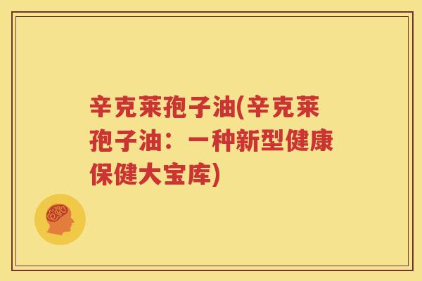 辛克莱孢子油(辛克莱孢子油：一种新型健康保健大宝库)