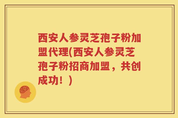 西安人参灵芝孢子粉加盟代理(西安人参灵芝孢子粉招商加盟，共创成功！)