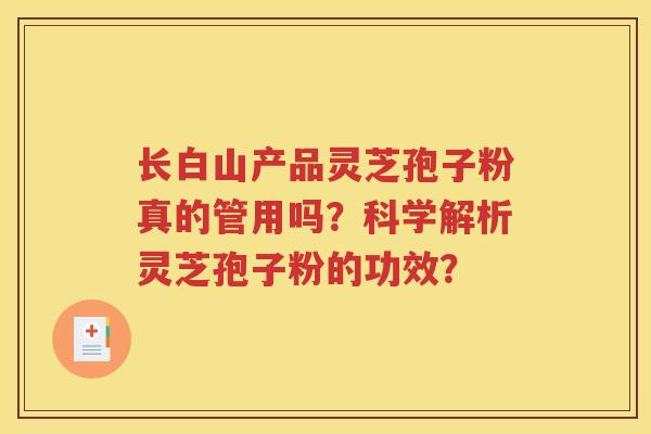 长白山产品灵芝孢子粉真的管用吗？科学解析灵芝孢子粉的功效？
