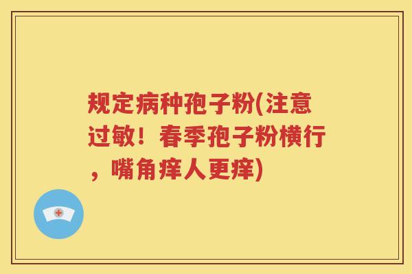 规定病种孢子粉(注意过敏！春季孢子粉横行，嘴角痒人更痒)