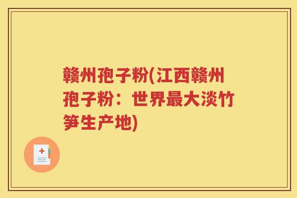 赣州孢子粉(江西赣州孢子粉：世界最大淡竹笋生产地)