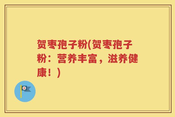贺枣孢子粉(贺枣孢子粉：营养丰富，滋养健康！)