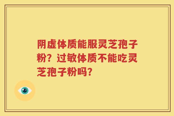 阴虚体质能服灵芝孢子粉？过敏体质不能吃灵芝孢子粉吗？