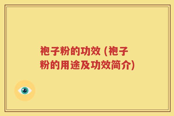袍子粉的功效 (袍子粉的用途及功效简介)