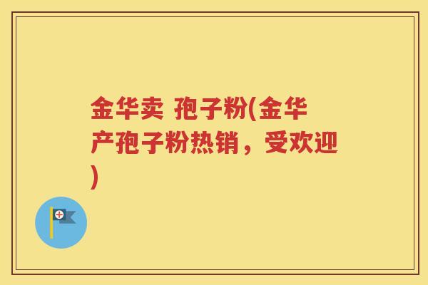金华卖 孢子粉(金华产孢子粉热销，受欢迎)