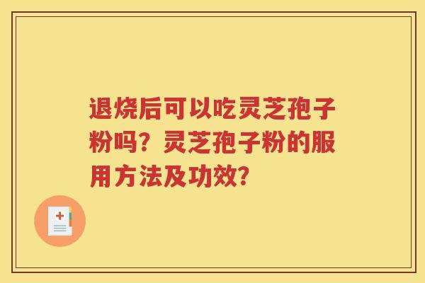 退烧后可以吃灵芝孢子粉吗？灵芝孢子粉的服用方法及功效？