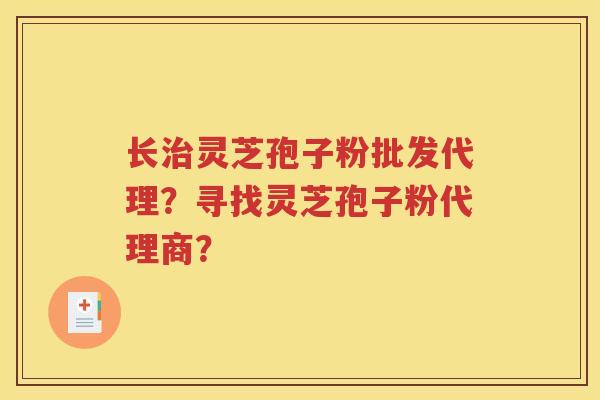 长治灵芝孢子粉批发代理？寻找灵芝孢子粉代理商？