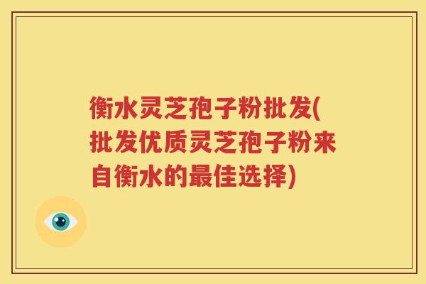衡水灵芝孢子粉批发(批发优质灵芝孢子粉来自衡水的最佳选择)