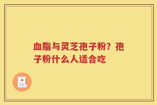 血脂与灵芝孢子粉？孢子粉什么人适合吃