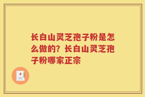 长白山灵芝孢子粉是怎么做的？长白山灵芝孢子粉哪家正宗