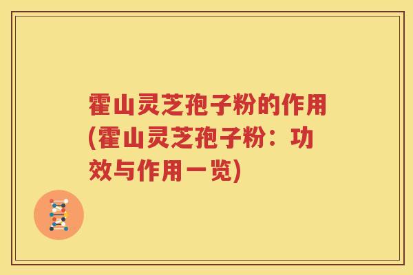 霍山灵芝孢子粉的作用(霍山灵芝孢子粉：功效与作用一览)