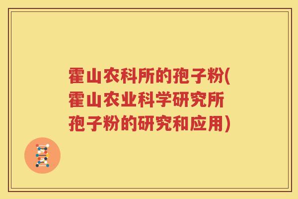 霍山农科所的孢子粉(霍山农业科学研究所 孢子粉的研究和应用)