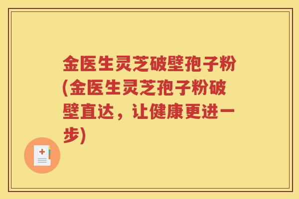 金医生灵芝破壁孢子粉(金医生灵芝孢子粉破壁直达，让健康更进一步)
